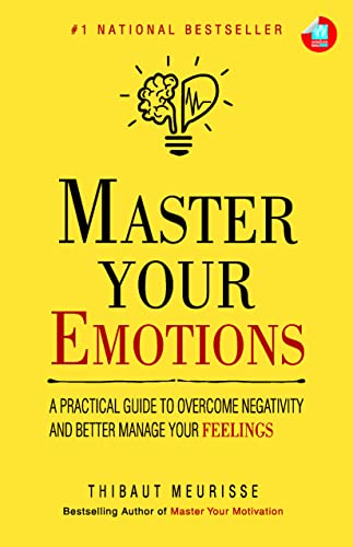Master Your Emotions: A Practical Guide to Overcome Negativity And Better Manage Your Feelings